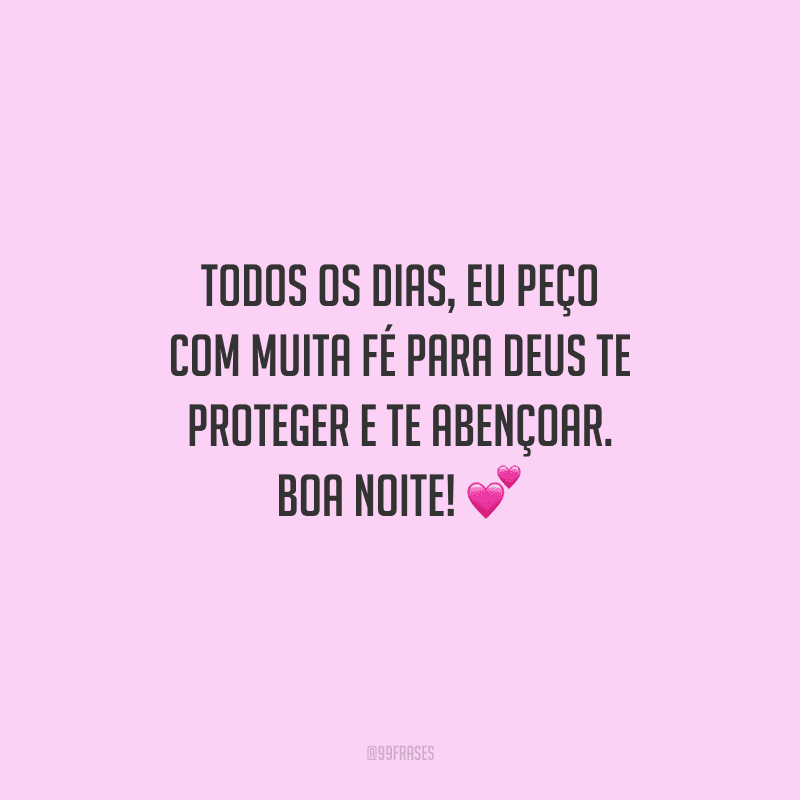Todos os dias, eu peço com muita fé para Deus te proteger e te abençoar. Boa noite! 