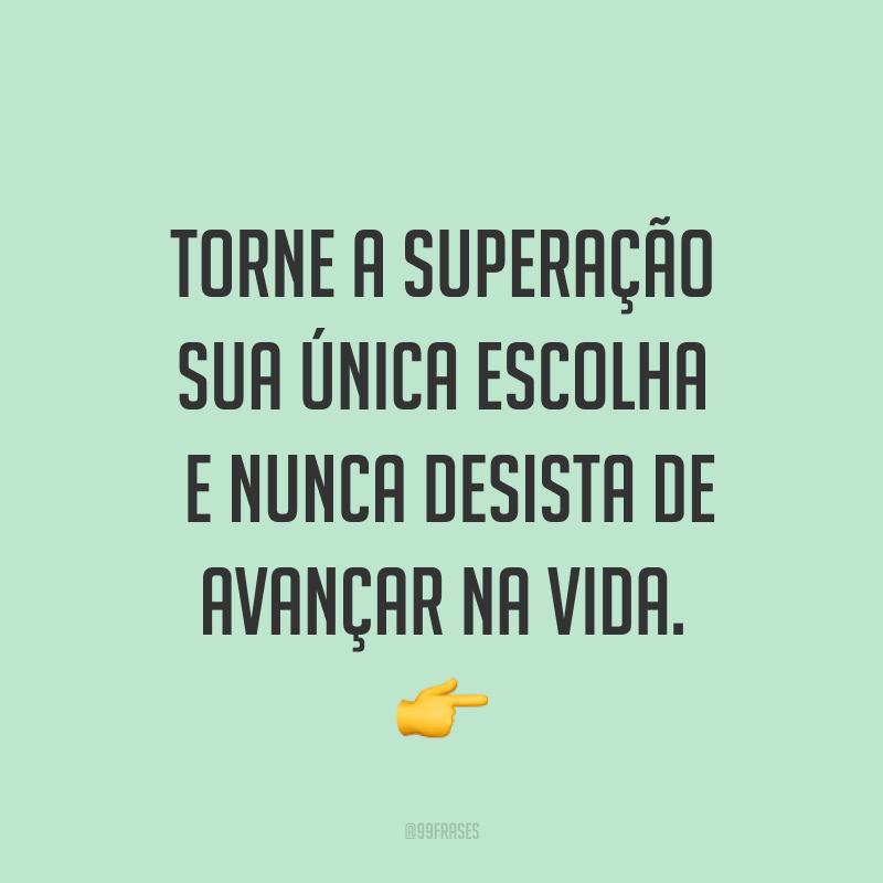 Torne a superação sua única escolha e nunca desista de avançar na vida. ?