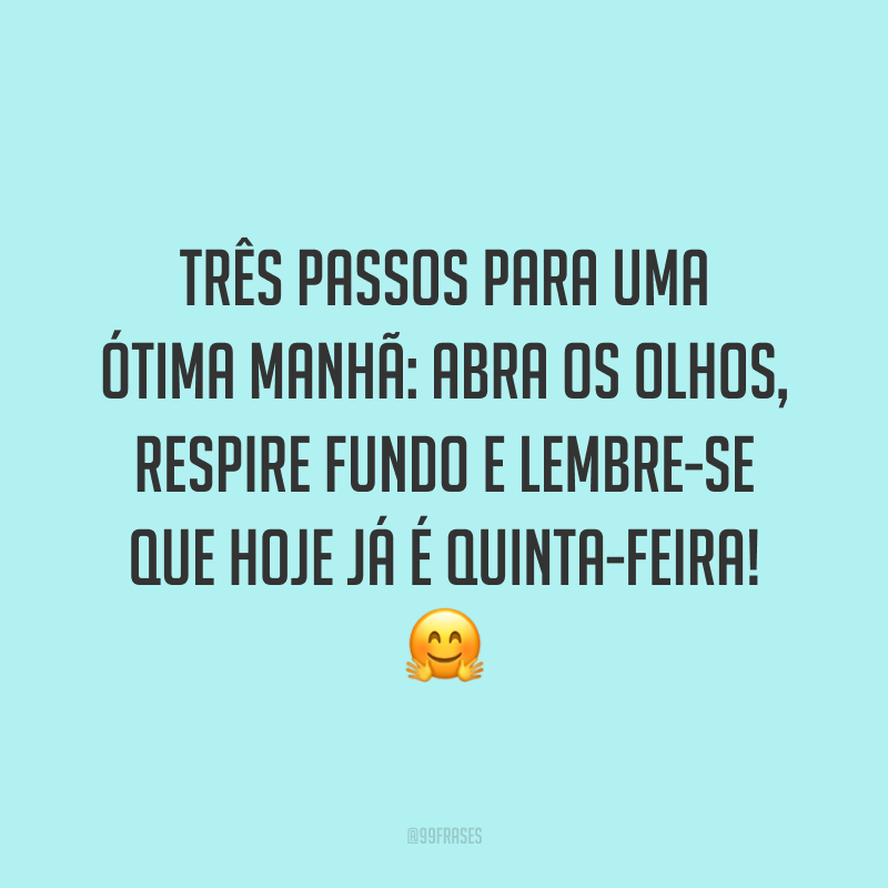 Três passos para uma ótima manhã: abra os olhos, respire fundo e lembre-se que hoje já é quinta-feira! 🤗