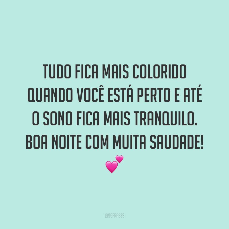 Tudo fica mais colorido quando você está perto e até o sono fica mais tranquilo. Boa noite com muita saudade! 💕