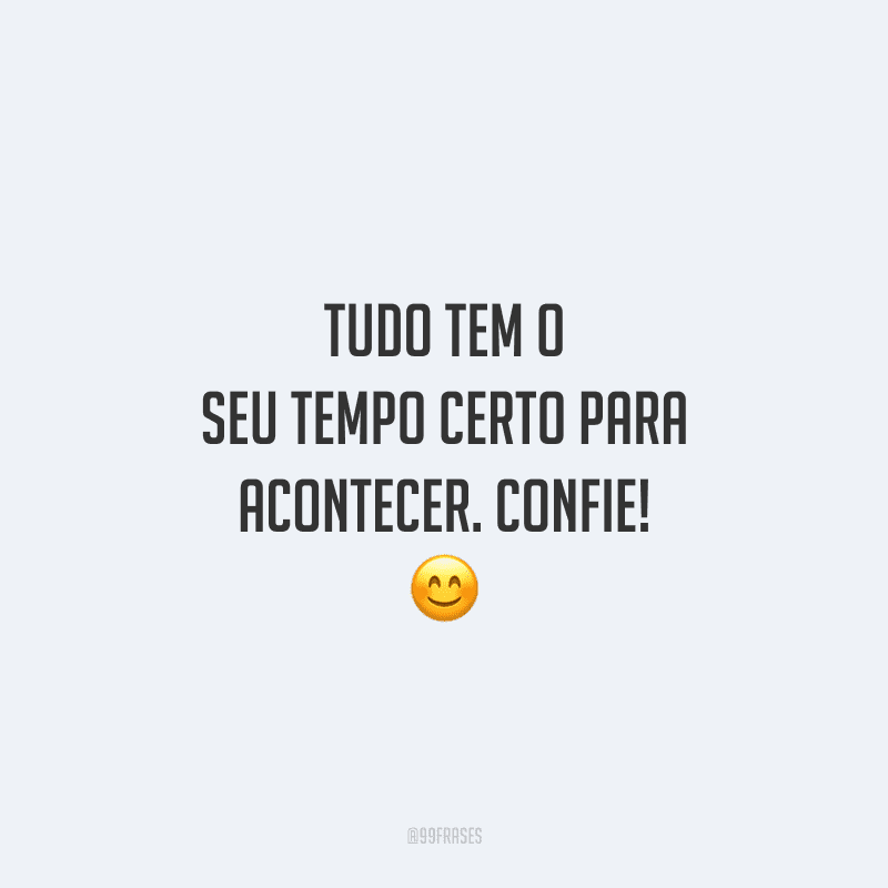 Tudo tem o seu tempo certo para acontecer. Confie! 😊