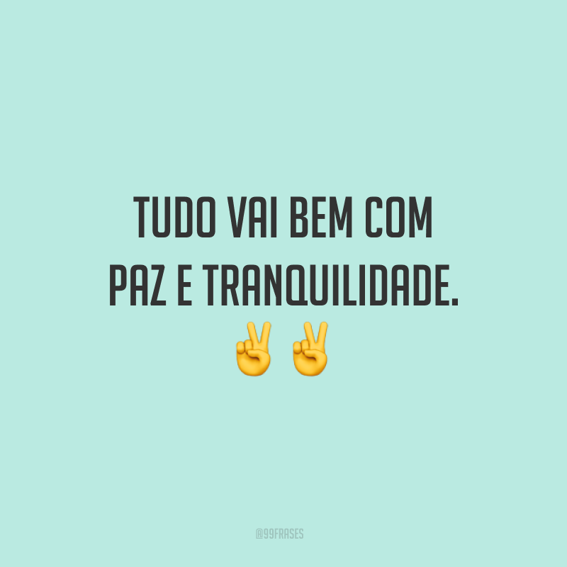 Tudo vai bem com paz e tranquilidade. ✌
