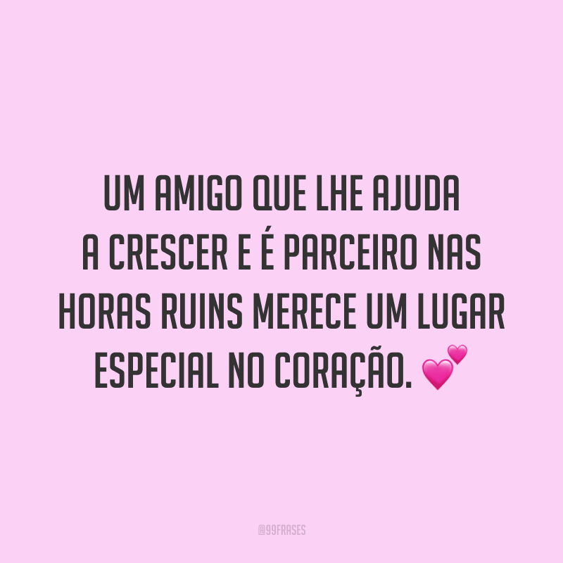 Um amigo que lhe ajuda a crescer e é parceiro nas horas ruins merece um lugar especial no coração. 💕