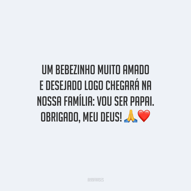 Um bebezinho muito amado e desejado logo chegará na nossa família: vou ser papai. Obrigado, meu Deus! 