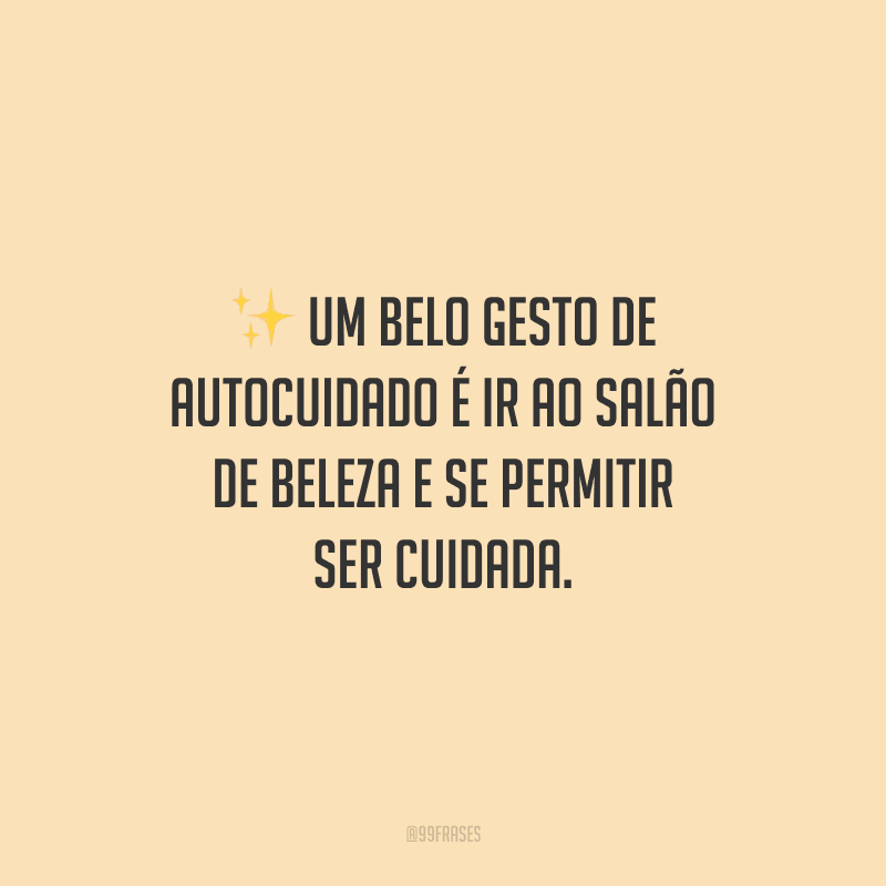 Um belo gesto de autocuidado é ir ao salão de beleza e se permitir ser cuidada.