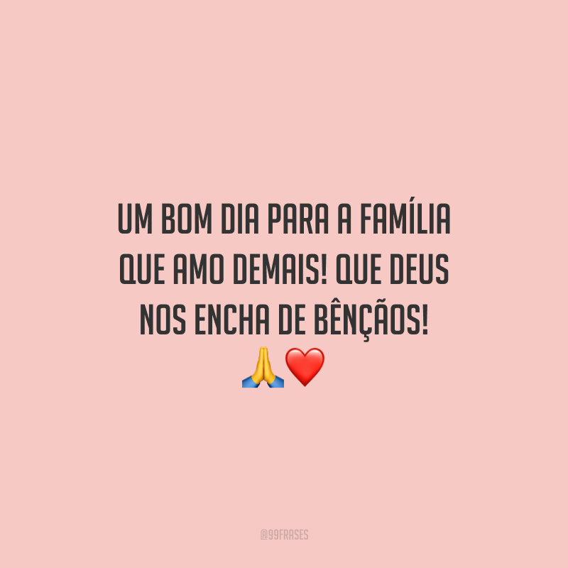 Um bom dia para a família que amo demais! Que Deus nos encha de bênçãos!