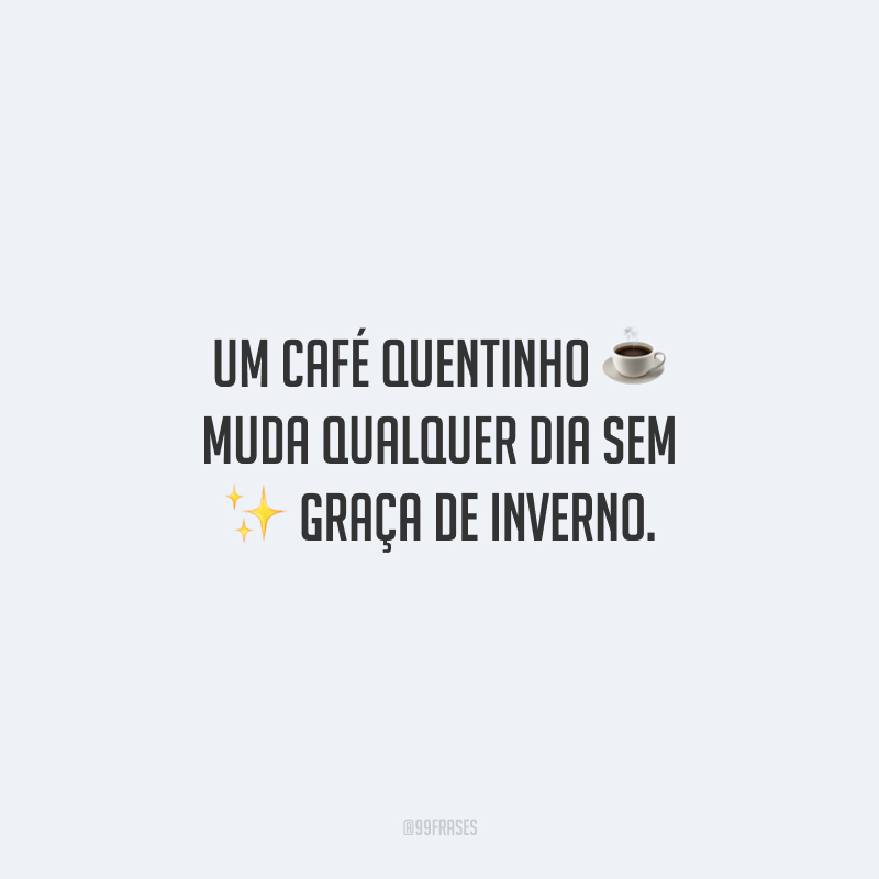 Um café quentinho muda qualquer dia sem graça de inverno.