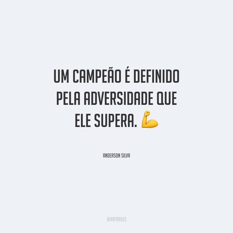 Um campeão é definido pela adversidade que ele supera.