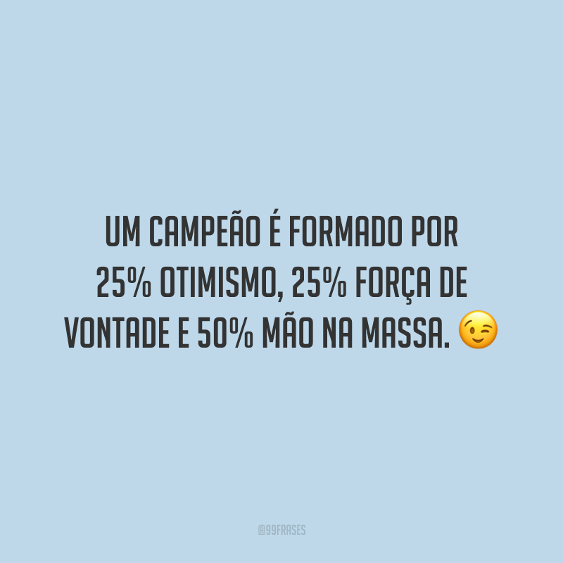 Um campeão é formado por 25% otimismo, 25% força de vontade e 50% mão na massa.