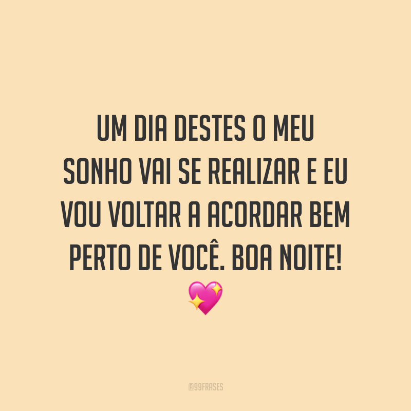 Um dia destes o meu sonho vai se realizar e eu vou voltar a acordar bem perto de você. Boa noite! 💖