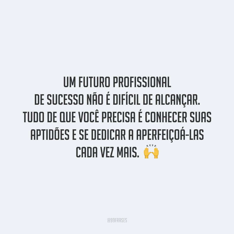 Um futuro profissional de sucesso não é difícil de alcançar. Tudo de que você precisa é conhecer suas aptidões e se dedicar a aperfeiçoá-las cada vez mais. 