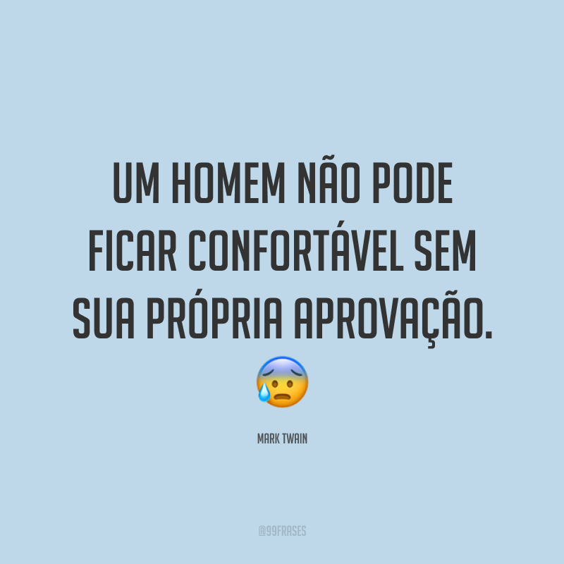 Um homem não pode ficar confortável sem sua própria aprovação. ?
