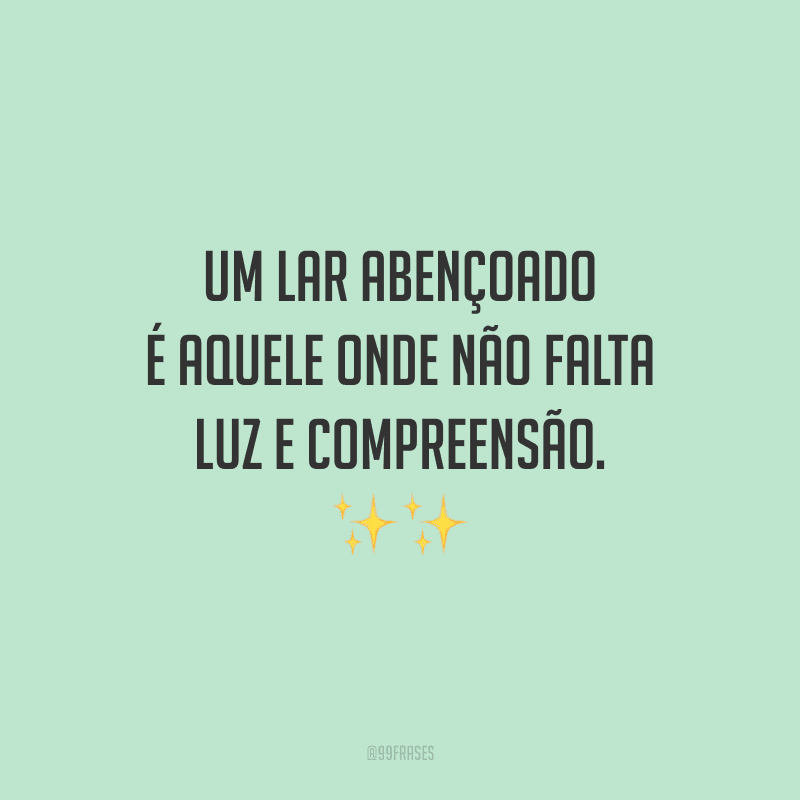 Um lar abençoado é aquele onde não falta luz e compreensão. Ao entrar nesse lugar especial, tenha a certeza de levar amor e harmonia sempre!