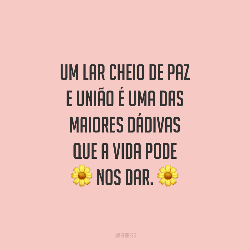 Um lar cheio de paz e união é uma das maiores dádivas que a vida pode nos dar.