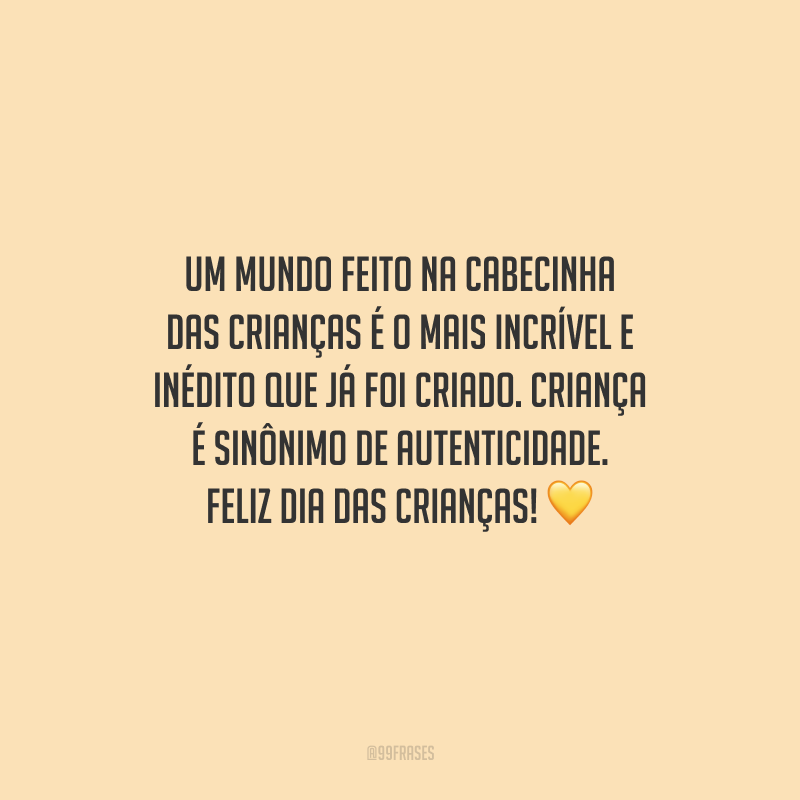 Um mundo feito na cabecinha das crianças é o mais incrível e inédito que já foi criado. Criança é sinônimo de autenticidade. Feliz Dia das Crianças!