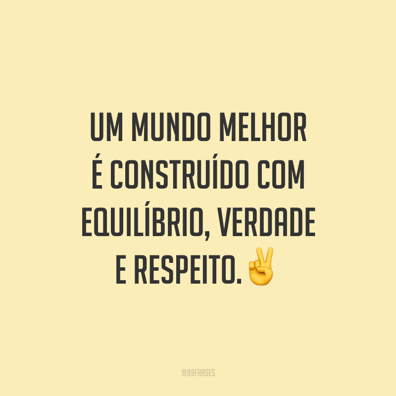 Um mundo melhor é construído com equilíbrio, verdade e respeito.✌