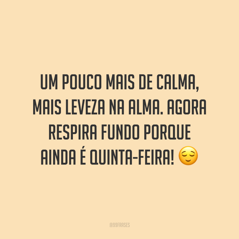 Um pouco mais de calma, mais leveza na alma. Agora respira fundo porque ainda é quinta-feira! 😌