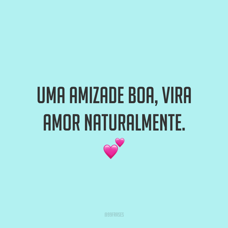 Uma amizade boa, vira amor naturalmente. 💕