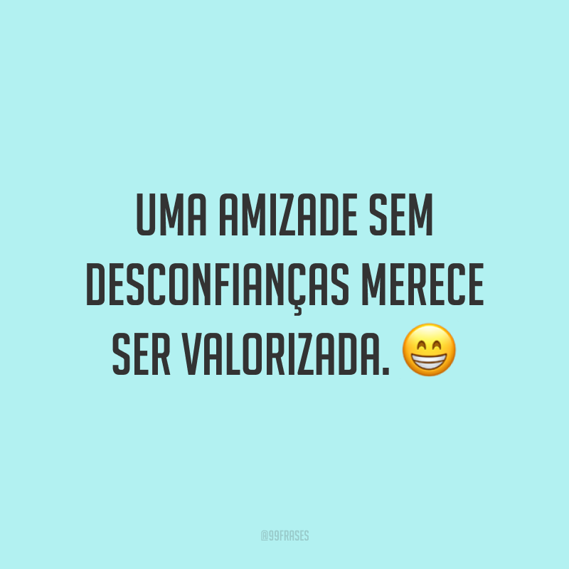 Uma amizade sem desconfianças merece ser valorizada. 😁
