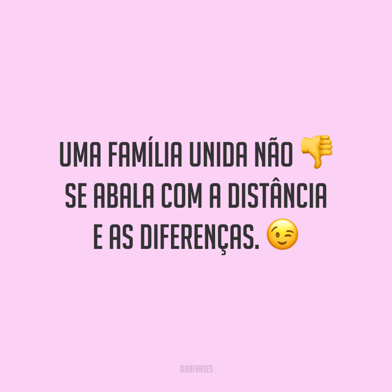 Uma família unida não se abala com a distância e as diferenças.