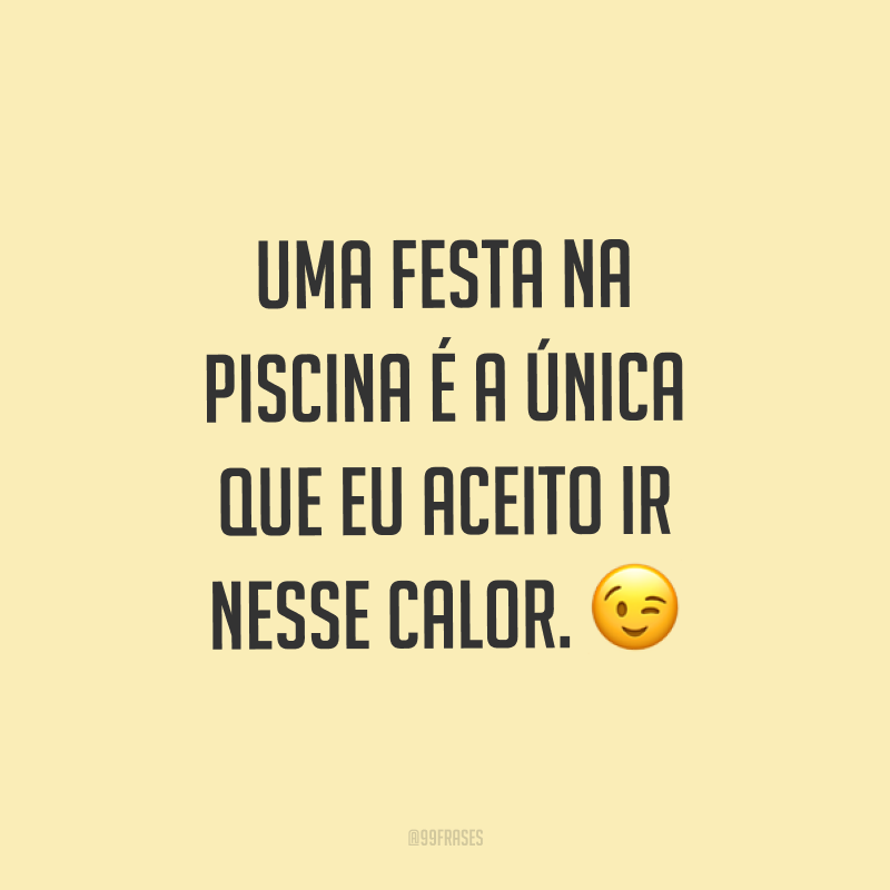 Uma festa na piscina é a única que eu aceito ir nesse calor. ?