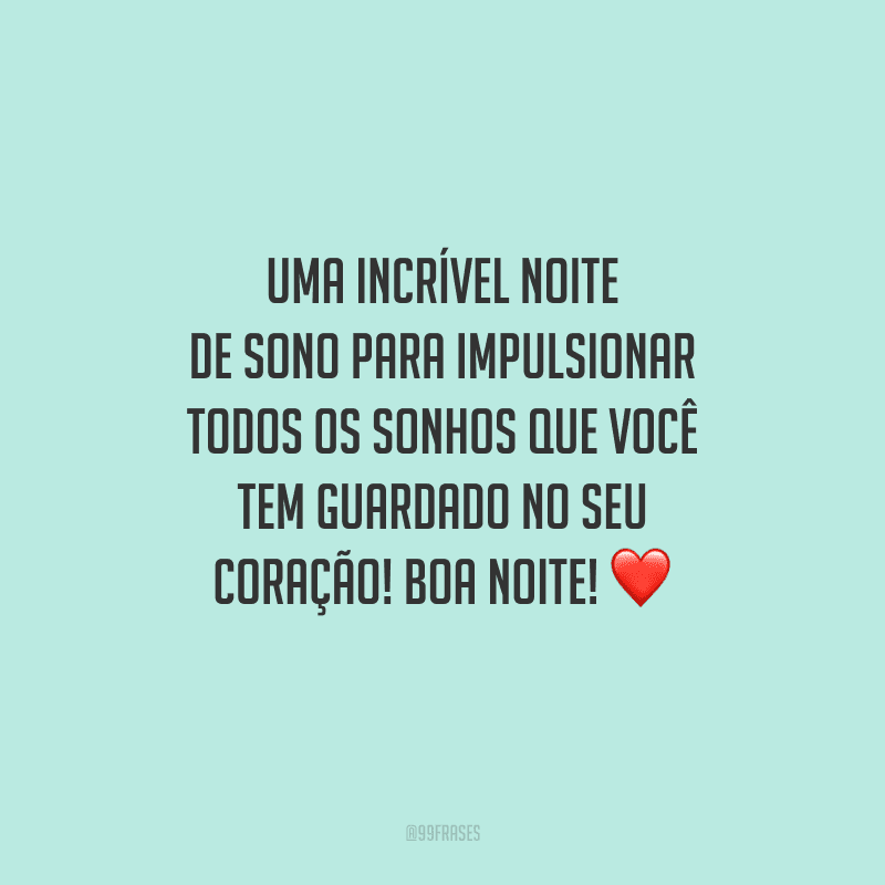 Uma incrível noite de sono para impulsionar todos os sonhos que você tem guardado no seu coração! Boa noite!