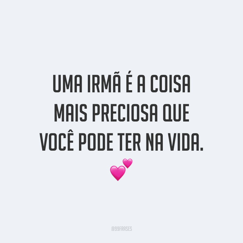 Uma irmã é a coisa mais preciosa que você pode ter na vida. ?