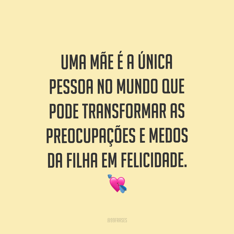 Uma mãe é a única pessoa no mundo que pode transformar as preocupações e medos da filha em felicidade. ?