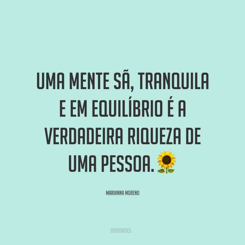 Uma mente sã, tranquila e em equilíbrio é a verdadeira riqueza de uma pessoa.?