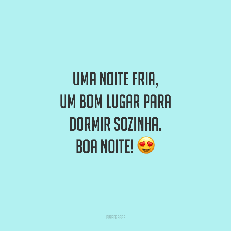 Uma noite fria, um bom lugar para dormir sozinha. Boa noite!