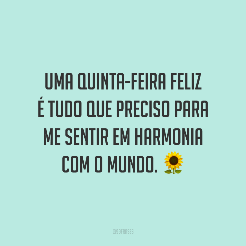 Uma quinta-feira feliz é tudo que preciso para me sentir em harmonia com o mundo. 🌻