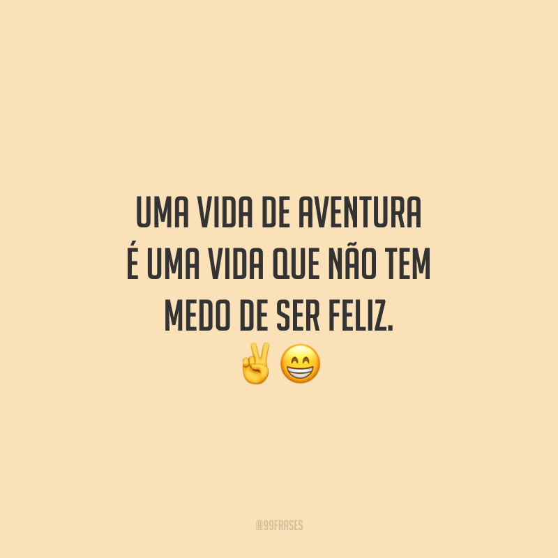 Uma vida de aventura é uma vida que não tem medo de ser feliz.