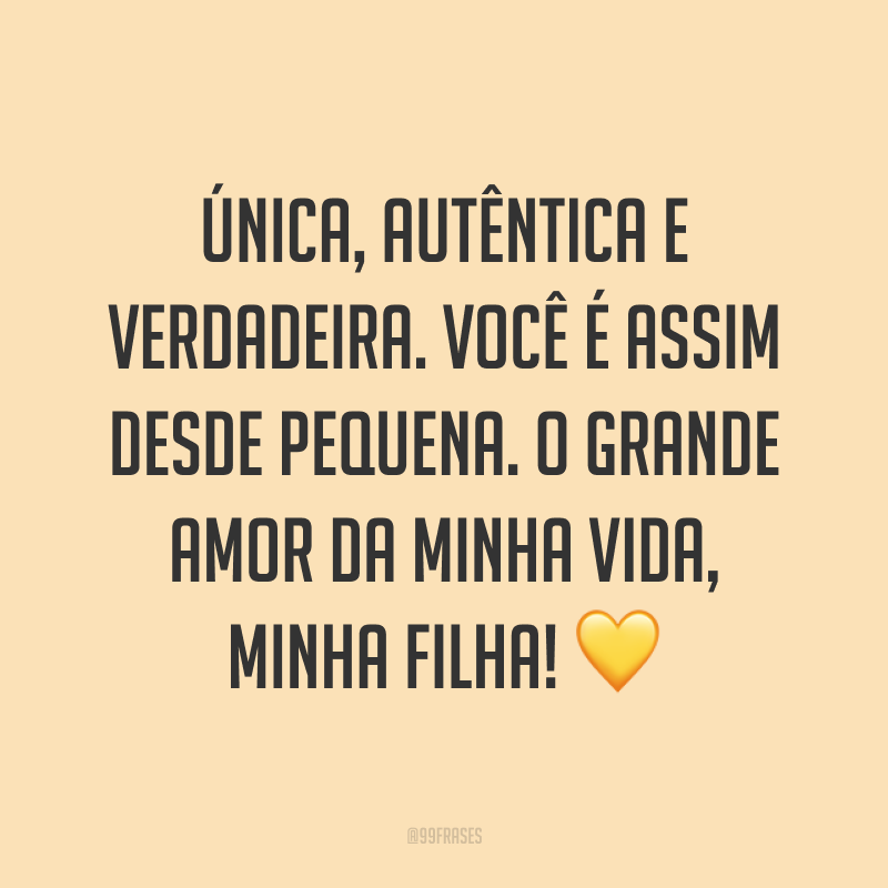 Única, autêntica e verdadeira. Você é assim desde pequena. O grande amor da minha vida, minha filha! ?