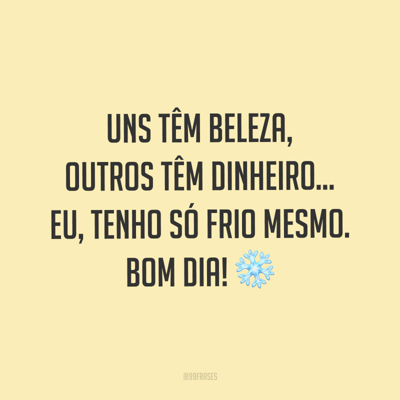 Uns têm beleza, outros têm dinheiro… eu, tenho só frio mesmo. Bom dia! ❄