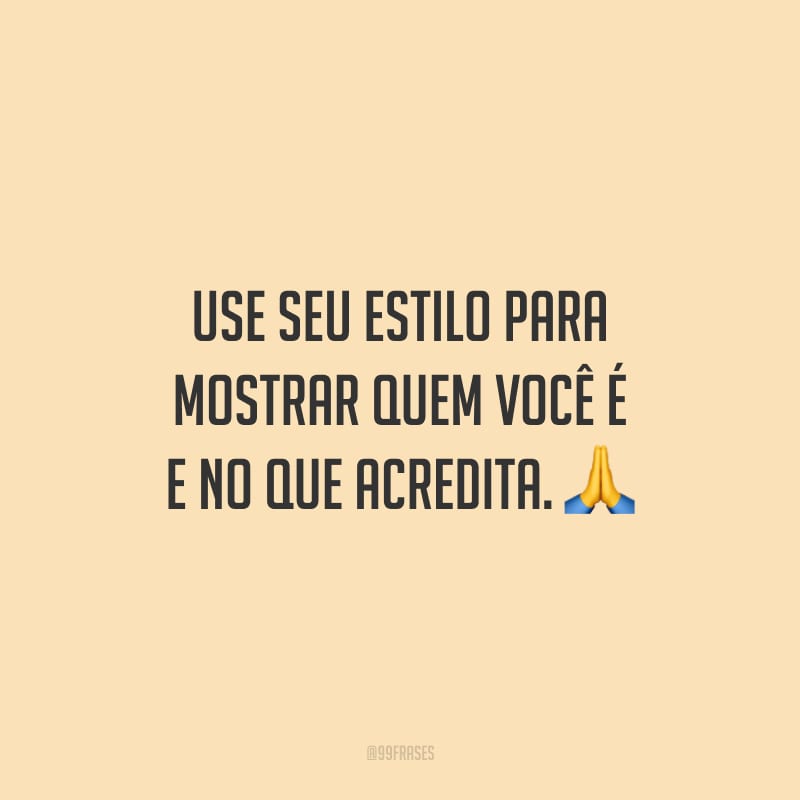 Use seu estilo para mostrar quem você é e no que acredita.