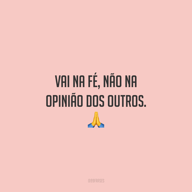Vai na fé, não na opinião dos outros. 🙏
