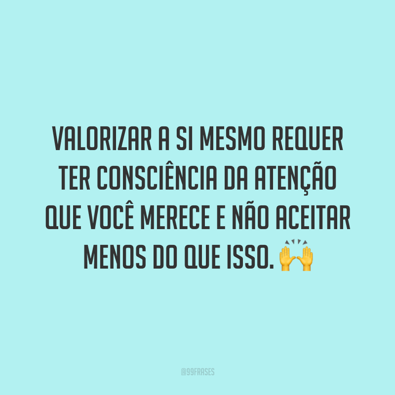 60 frases de valorização para pensar sobre sua importância
