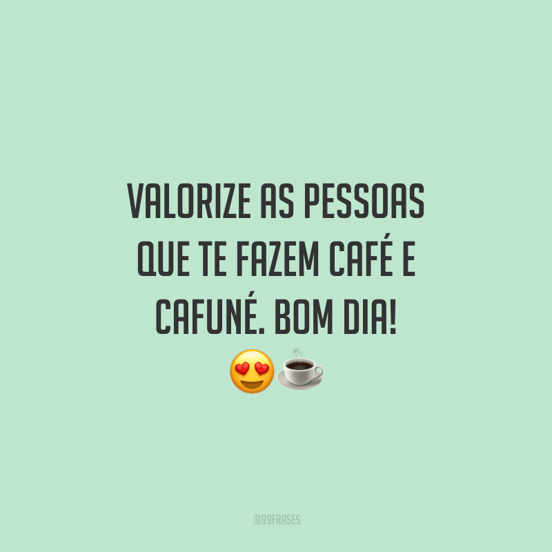 Valorize as pessoas que te fazem café e cafuné. Bom dia! 