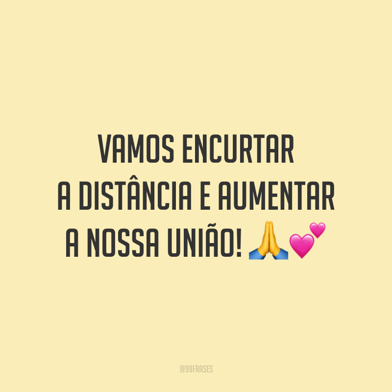 Vamos encurtar a distância e aumentar a nossa união! 🙏💕