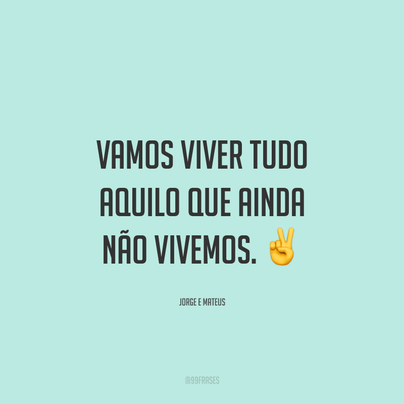 Vamos viver tudo aquilo que ainda não vivemos. ✌️