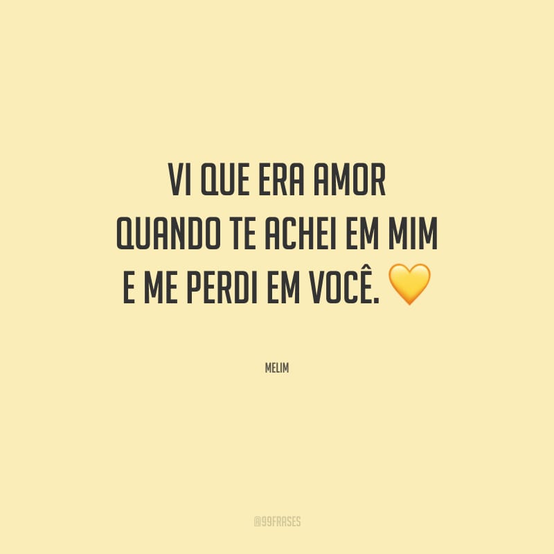 Vi que era amor quando te achei em mim e me perdi em você.