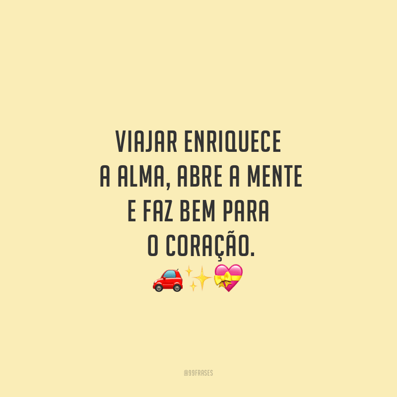 Viajar enriquece a alma, abre a mente e faz bem para o coração.