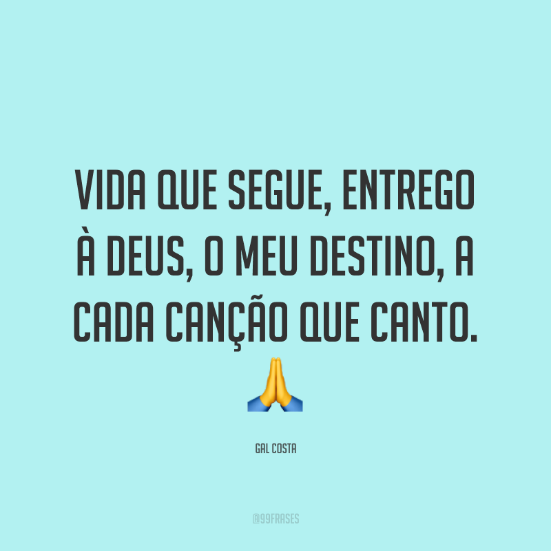 Vida que segue, entrego à Deus, o meu destino, a cada canção que canto. ?