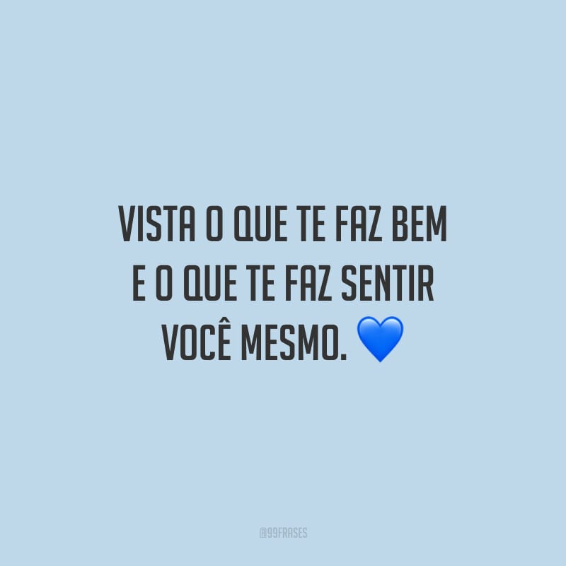 Vista o que te faz bem e o que te faz sentir você mesmo.