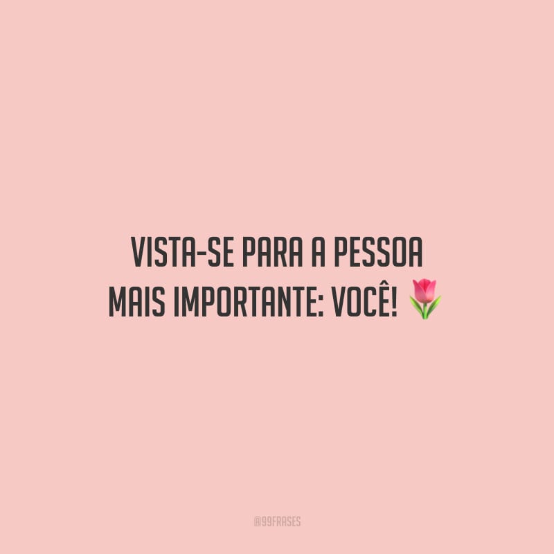 Vista-se para a pessoa mais importante: você!