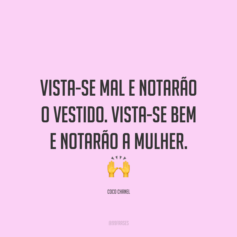 Vista-se mal e notarão o vestido. Vista-se bem e notarão a mulher. 🙌