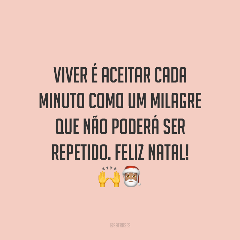 Viver é aceitar cada minuto como um milagre que não poderá ser repetido. Feliz Natal!