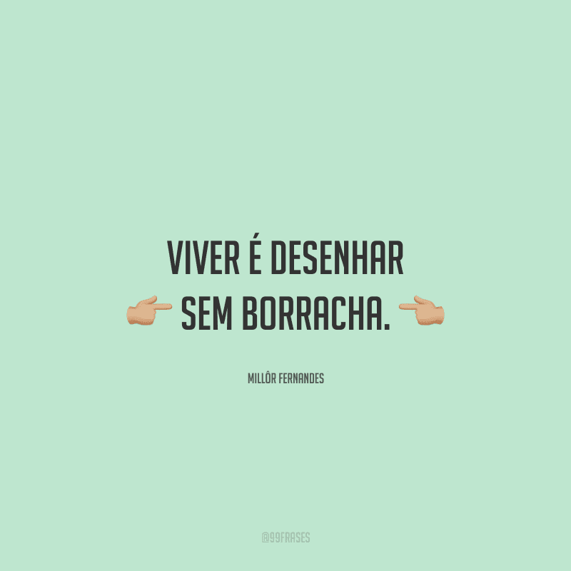 Viver é desenhar sem borracha.