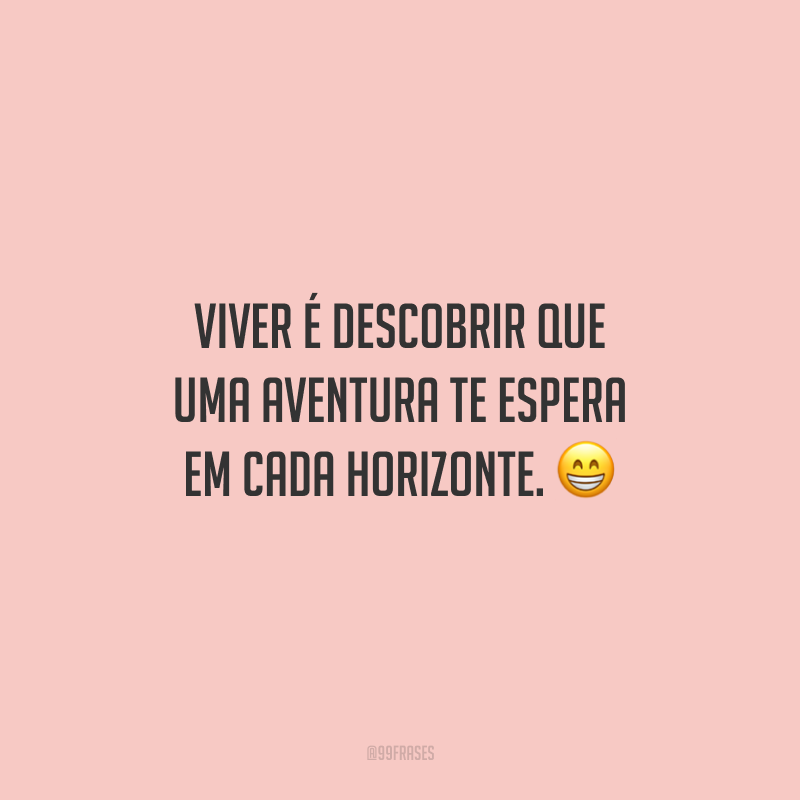 Viver é descobrir que uma aventura te espera em cada horizonte.