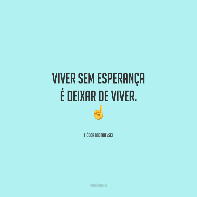 Viver sem esperança é deixar de viver. 